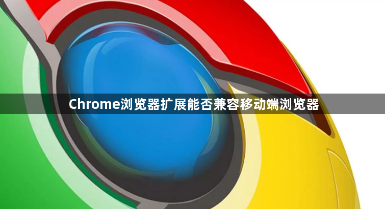 Chrome浏览器扩展能否兼容移动端浏览器1
