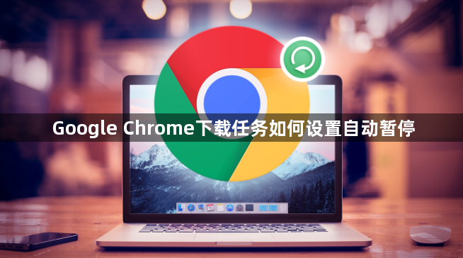 Google Chrome下载任务如何设置自动暂停1