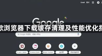 谷歌浏览器下载缓存清理及性能优化指南1