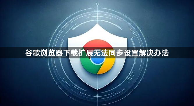 谷歌浏览器下载扩展无法同步设置解决办法1