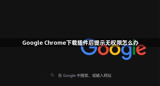 Google Chrome下载插件后提示无权限怎么办1