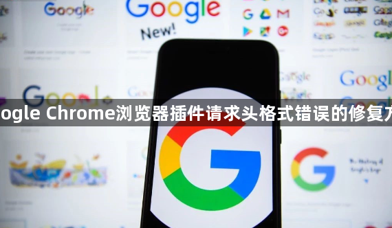Google Chrome浏览器插件请求头格式错误的修复方案1