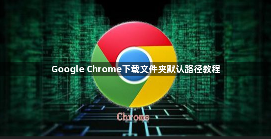 Google Chrome下载文件夹默认路径教程1