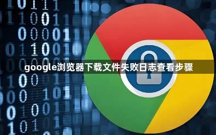 google浏览器下载文件失败日志查看步骤1