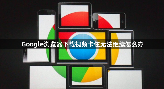 Google浏览器下载视频卡住无法继续怎么办1