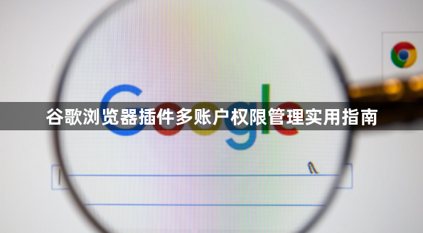 谷歌浏览器插件多账户权限管理实用指南1