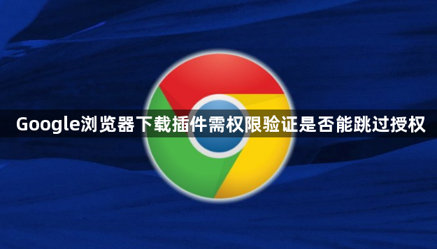 Google浏览器下载插件需权限验证是否能跳过授权1