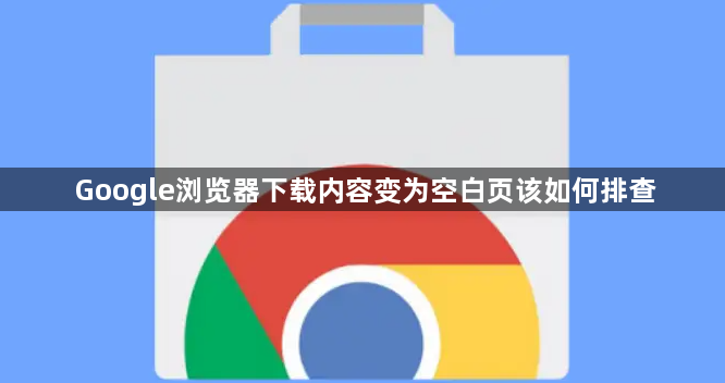 Google浏览器下载内容变为空白页该如何排查1