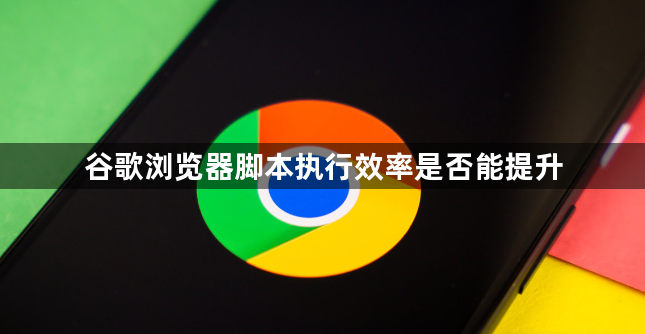 谷歌浏览器脚本执行效率是否能提升1