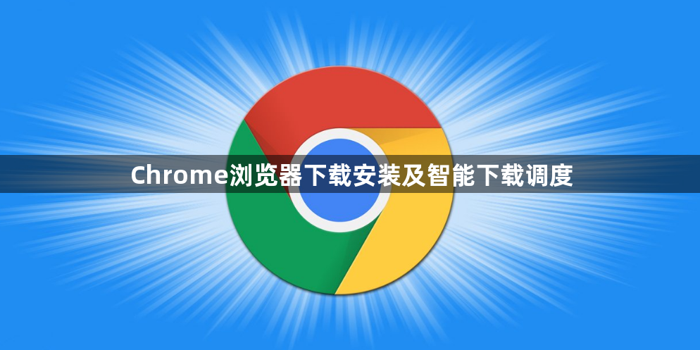 Chrome浏览器下载安装及智能下载调度1