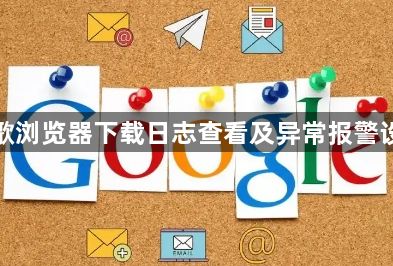谷歌浏览器下载日志查看及异常报警设置1