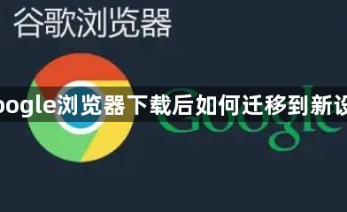 Google浏览器下载后如何迁移到新设备1