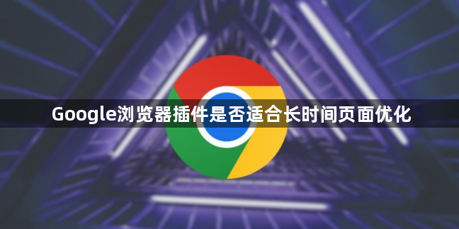Google浏览器插件是否适合长时间页面优化1