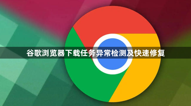 谷歌浏览器下载任务异常检测及快速修复1