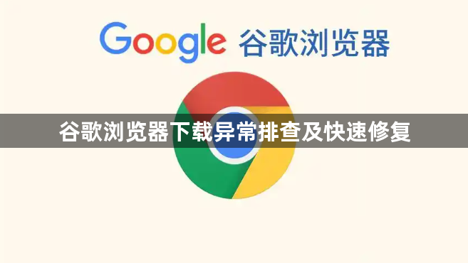 谷歌浏览器下载异常排查及快速修复1
