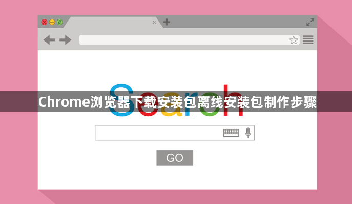Chrome浏览器下载安装包离线安装包制作步骤1