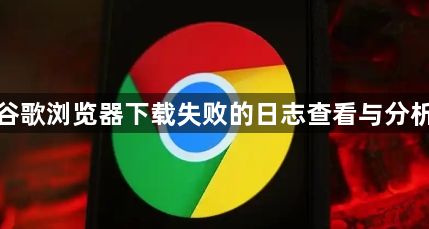 谷歌浏览器下载失败的日志查看与分析1