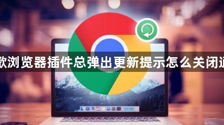 谷歌浏览器插件总弹出更新提示怎么关闭通知1