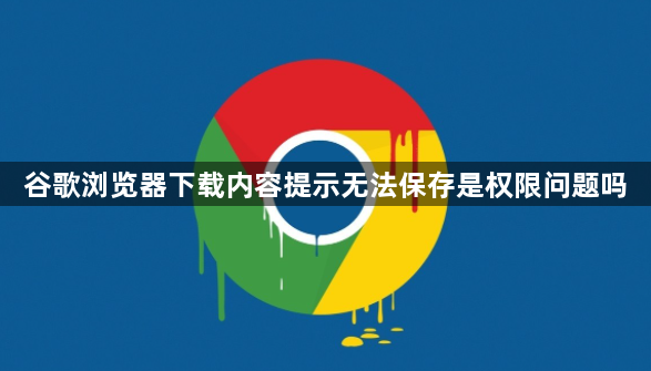 谷歌浏览器下载内容提示无法保存是权限问题吗1