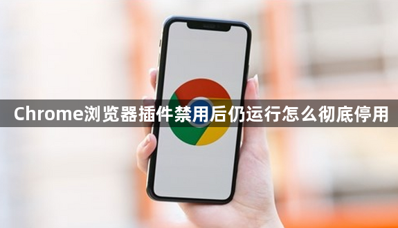 Chrome浏览器插件禁用后仍运行怎么彻底停用1