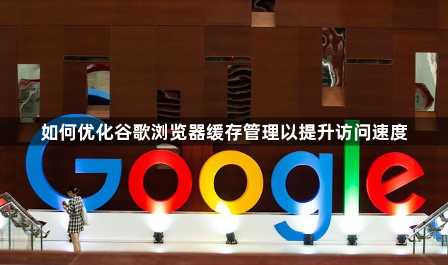 如何优化谷歌浏览器缓存管理以提升访问速度1