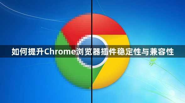 如何提升Chrome浏览器插件稳定性与兼容性1