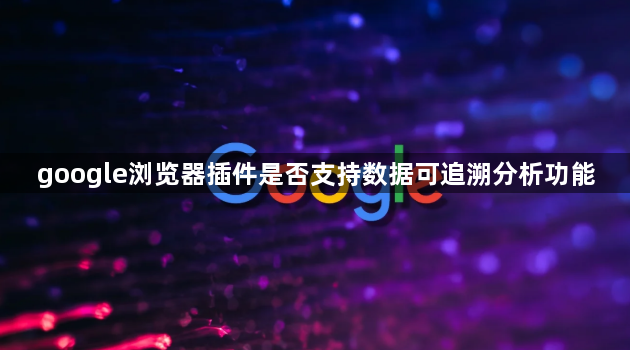 google浏览器插件是否支持数据可追溯分析功能1