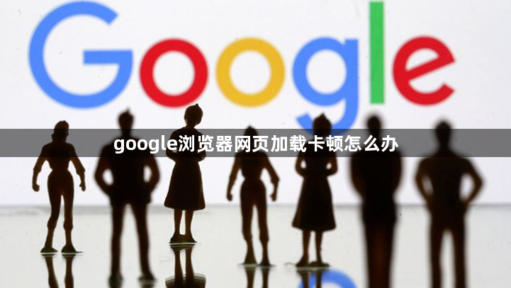 google浏览器网页加载卡顿怎么办1