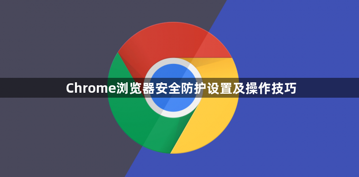 Chrome浏览器安全防护设置及操作技巧1