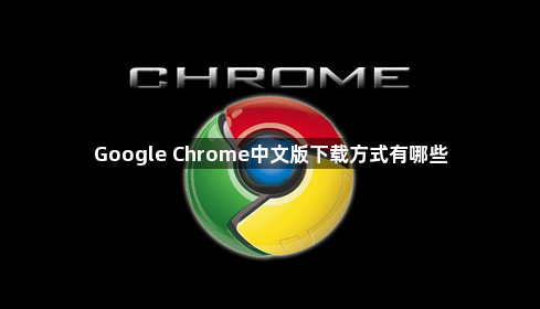 Google Chrome中文版下载方式有哪些1
