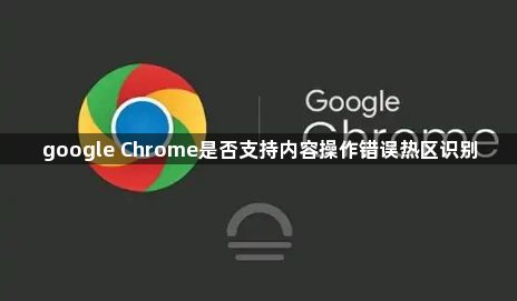 google Chrome是否支持内容操作错误热区识别1