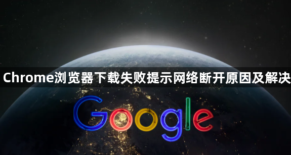 Chrome浏览器下载失败提示网络断开原因及解决1