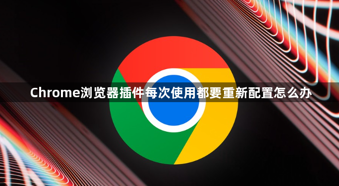 Chrome浏览器插件每次使用都要重新配置怎么办1