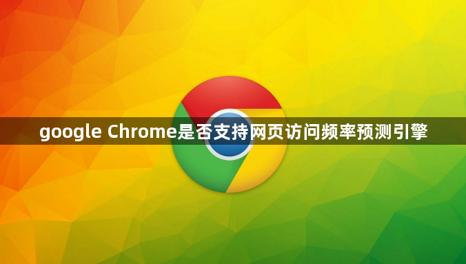 google Chrome是否支持网页访问频率预测引擎1
