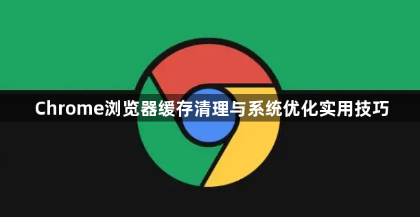 Chrome浏览器缓存清理与系统优化实用技巧1
