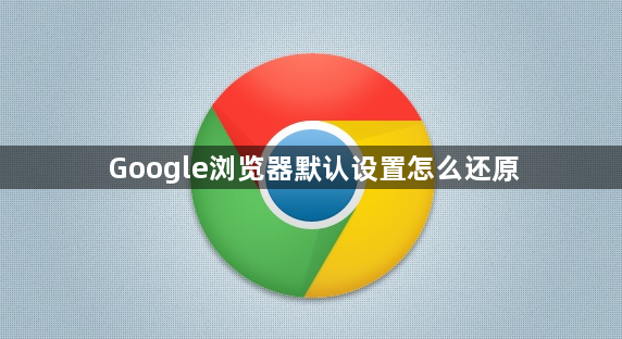 Google浏览器默认设置怎么还原1