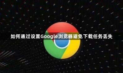 如何通过设置Google浏览器避免下载任务丢失1