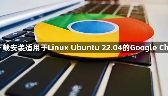 如何下载安装适用于Linux Ubuntu 22.04的Google Chrome1