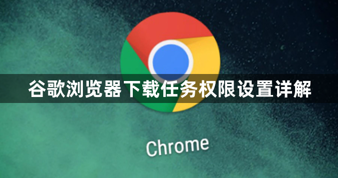 谷歌浏览器下载任务权限设置详解1