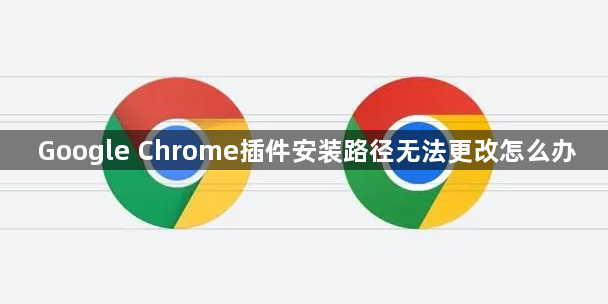 Google Chrome插件安装路径无法更改怎么办1