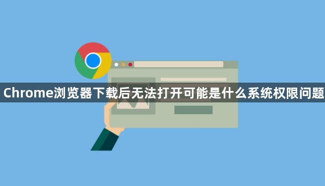 Chrome浏览器下载后无法打开可能是什么系统权限问题1