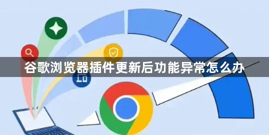 谷歌浏览器插件更新后功能异常怎么办1