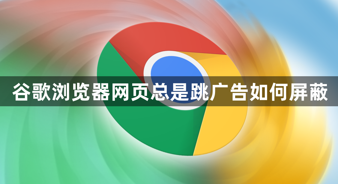 谷歌浏览器网页总是跳广告如何屏蔽1