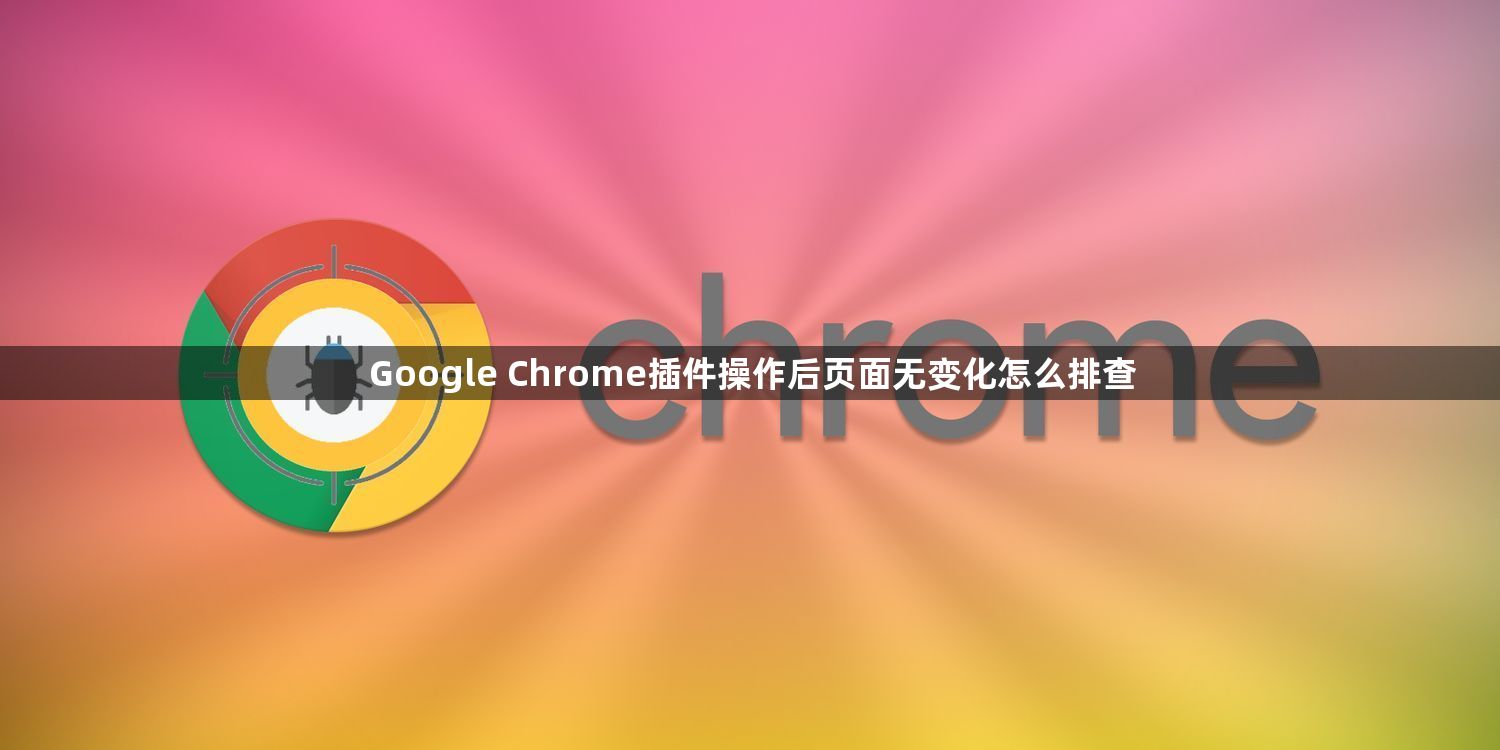 Google Chrome插件操作后页面无变化怎么排查1