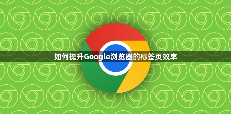 如何提升Google浏览器的标签页效率1