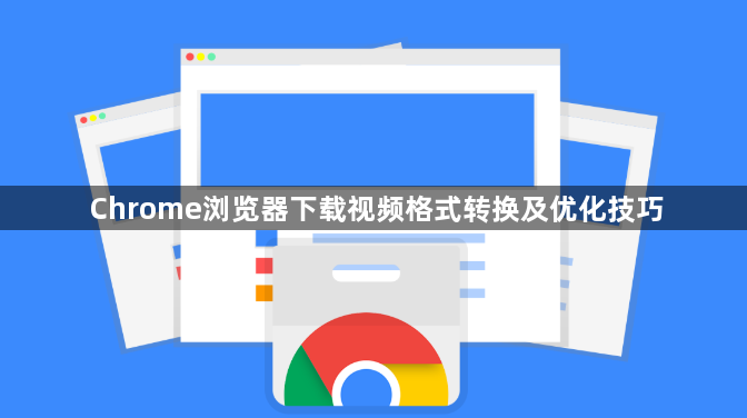 Chrome浏览器下载视频格式转换及优化技巧1