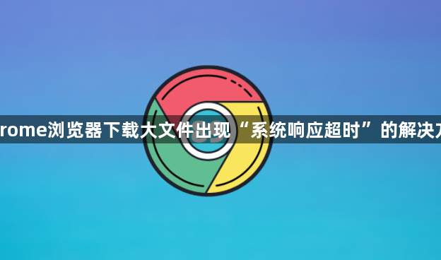 Chrome浏览器下载大文件出现“系统响应超时”的解决方法1