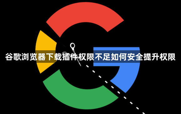 谷歌浏览器下载插件权限不足如何安全提升权限1