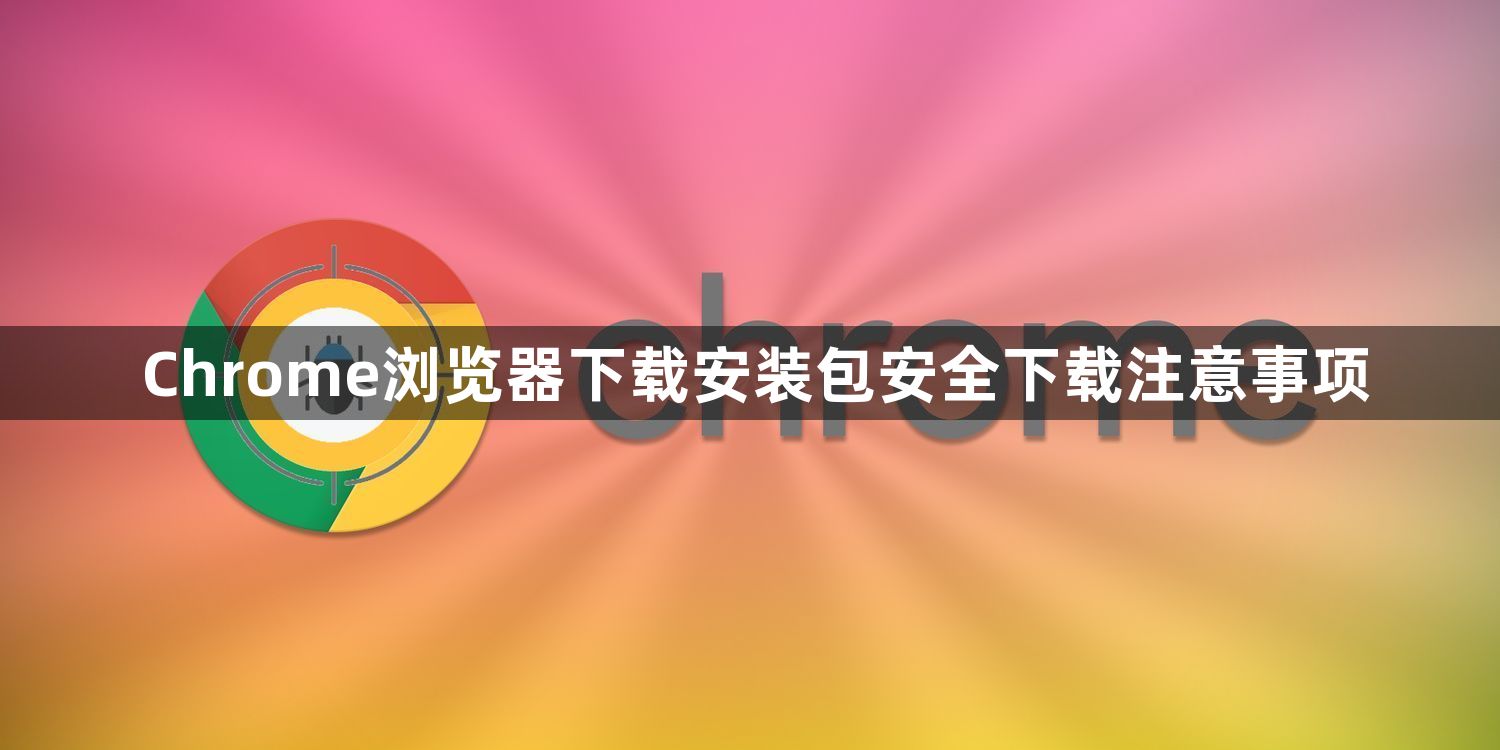 Chrome浏览器下载安装包安全下载注意事项1
