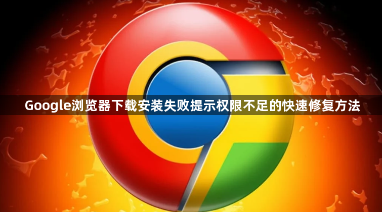 Google浏览器下载安装失败提示权限不足的快速修复方法1